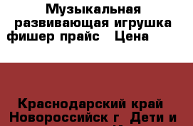 Музыкальная развивающая игрушка фишер прайс › Цена ­ 1 000 - Краснодарский край, Новороссийск г. Дети и материнство » Игрушки   . Краснодарский край